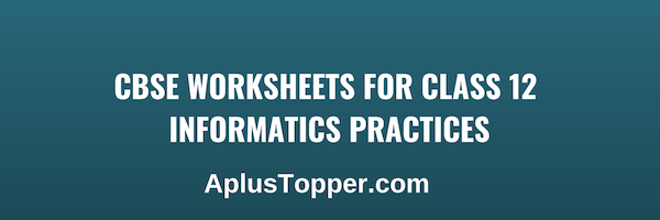 CBSE Worksheets for Class 12 Informatics Practices