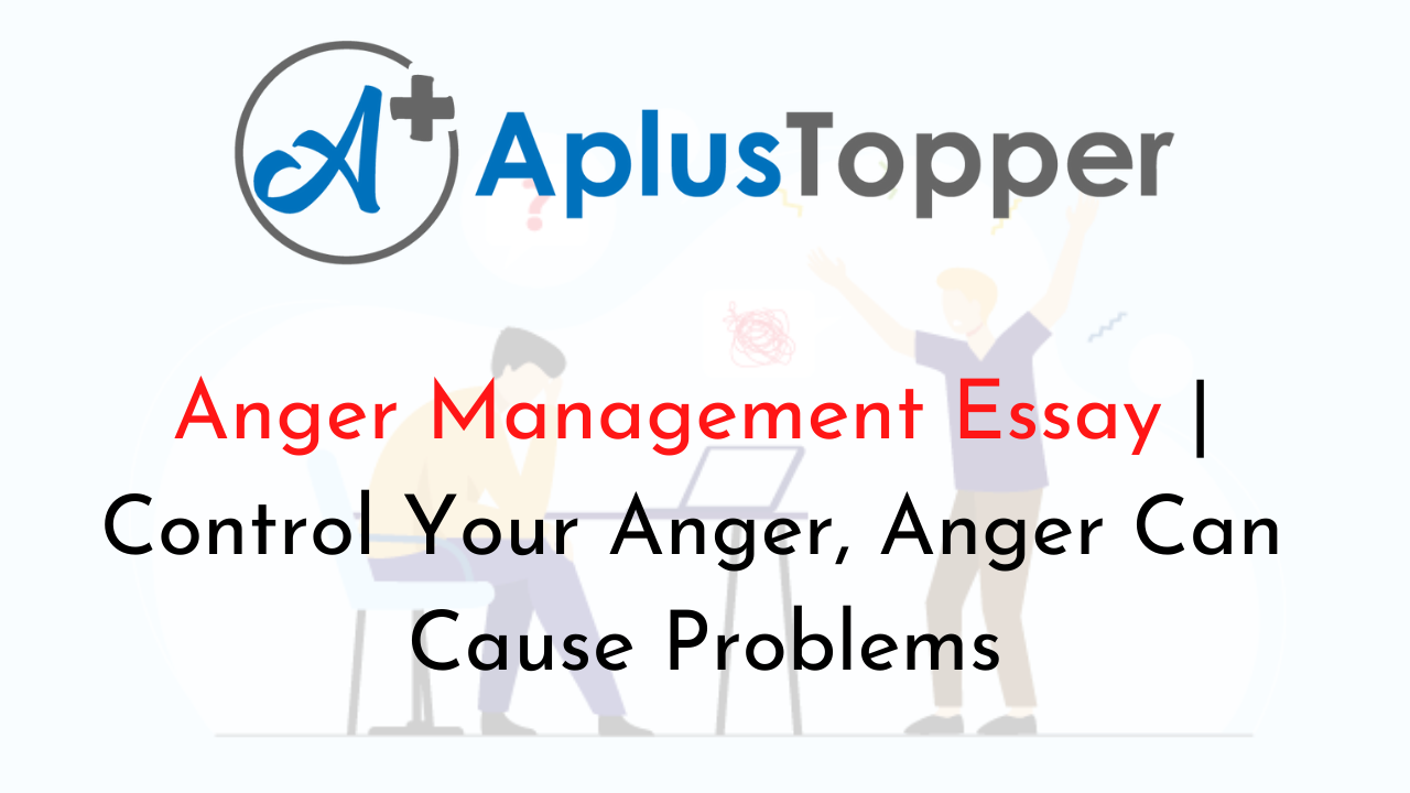 Anger Management Essay Control Your Anger Anger Can Cause Problems A Plus Topper